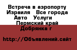 Встреча в аэропорту Израиля - Все города Авто » Услуги   . Пермский край,Добрянка г.